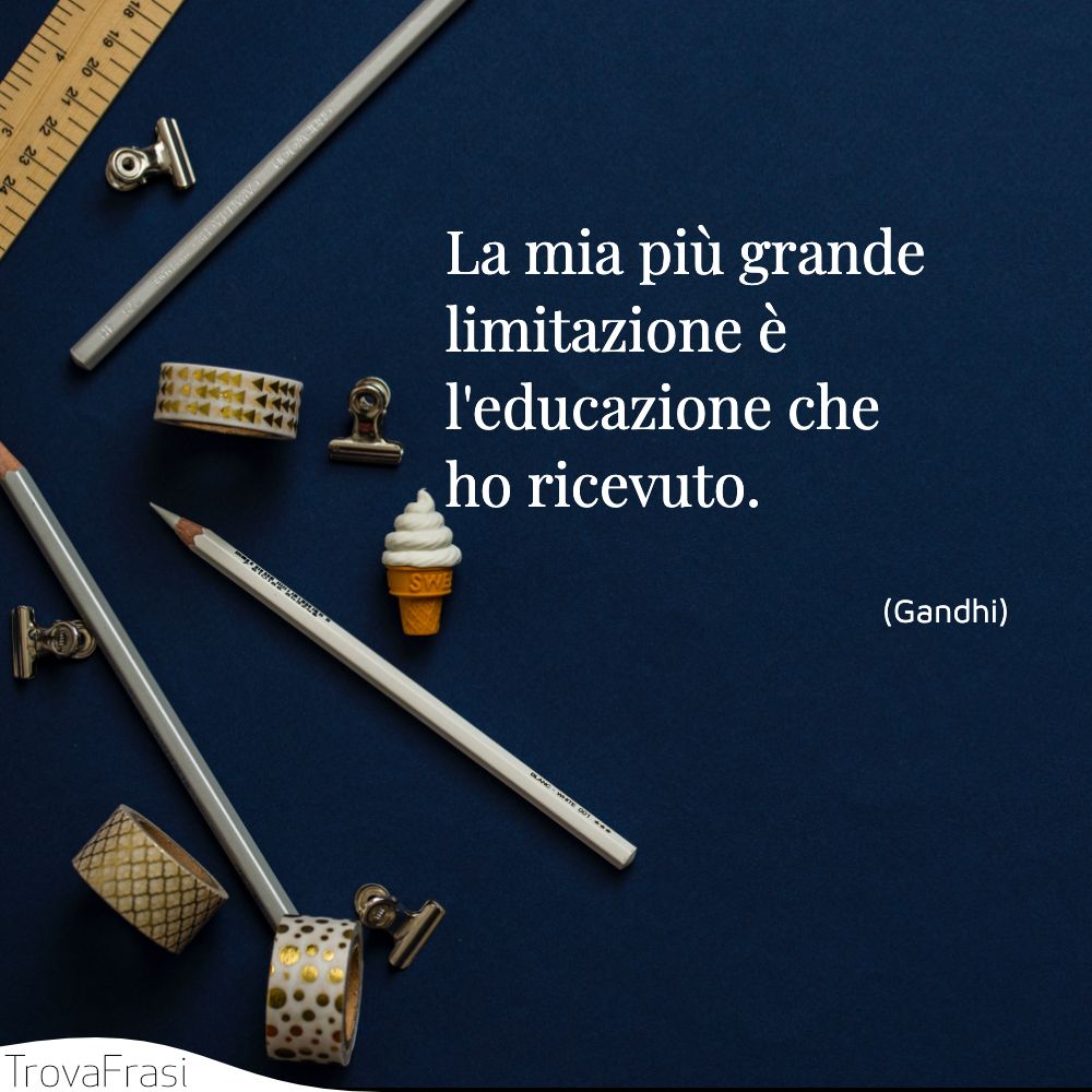 La mia più grande limitazione è l'educazione che ho ricevuto.