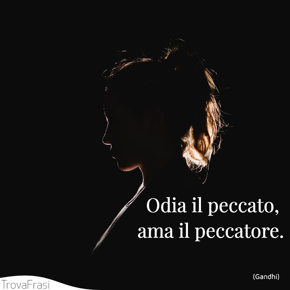 Odia il peccato, ama il peccatore.