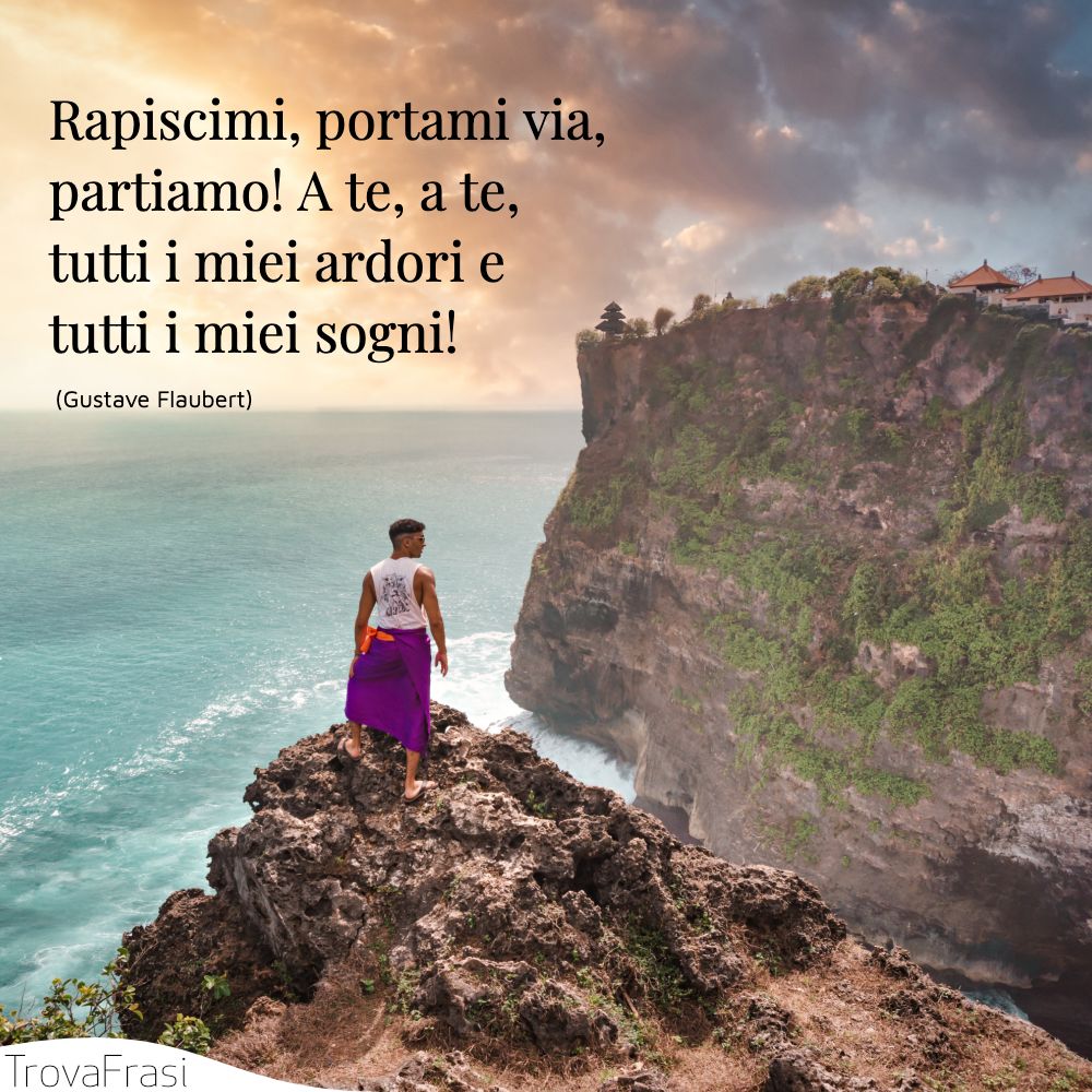 Rapiscimi, portami via, partiamo! A te, a te, tutti i miei ardori e tutti i miei sogni!