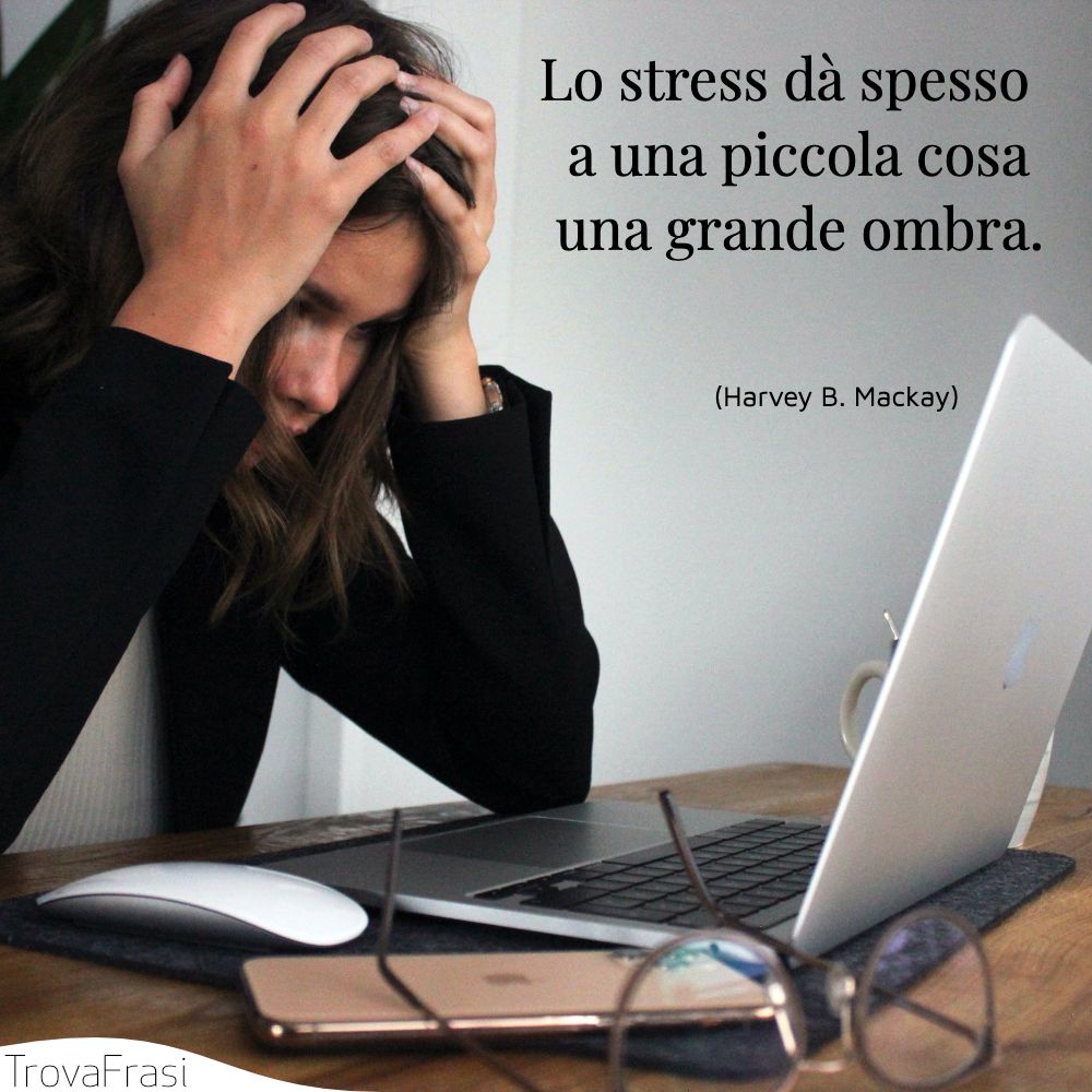 Lo stress dà spesso a una piccola cosa una grande ombra.