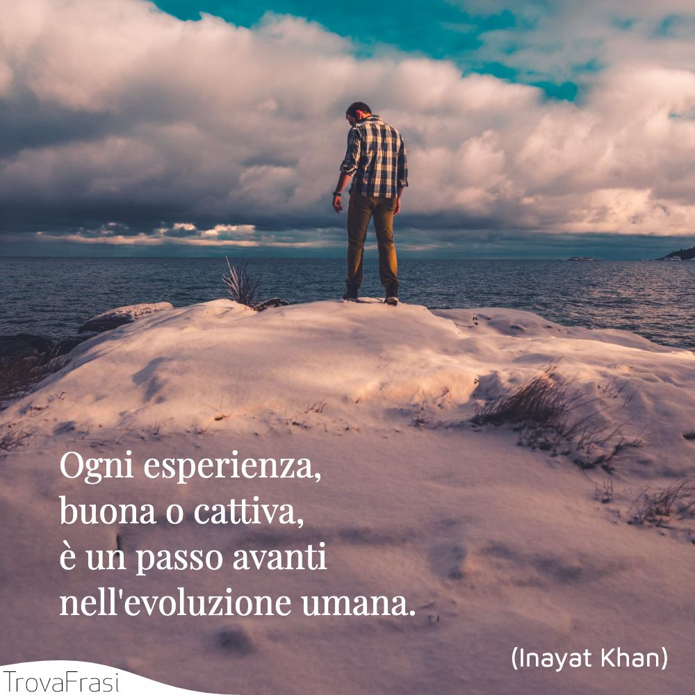 Ogni esperienza, buona o cattiva, è un passo avanti nell'evoluzione umana.