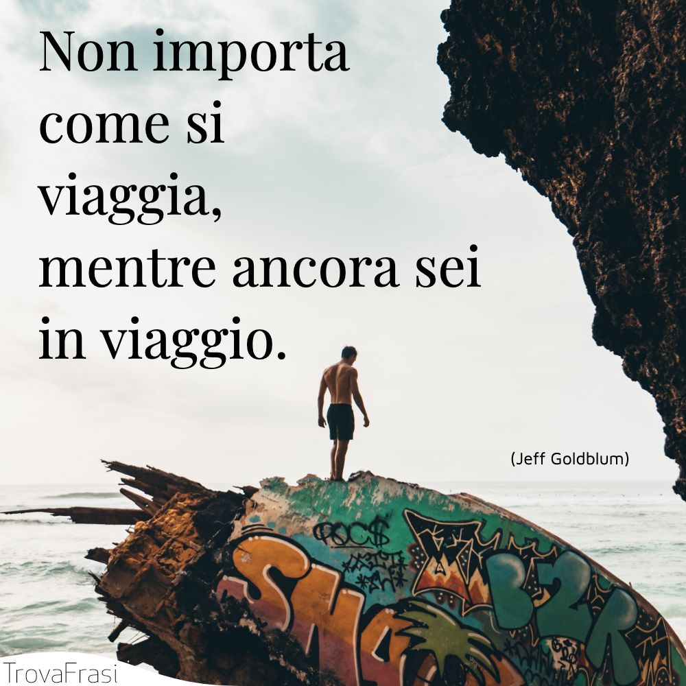 Non importa come si viaggia, mentre ancora sei in viaggio.