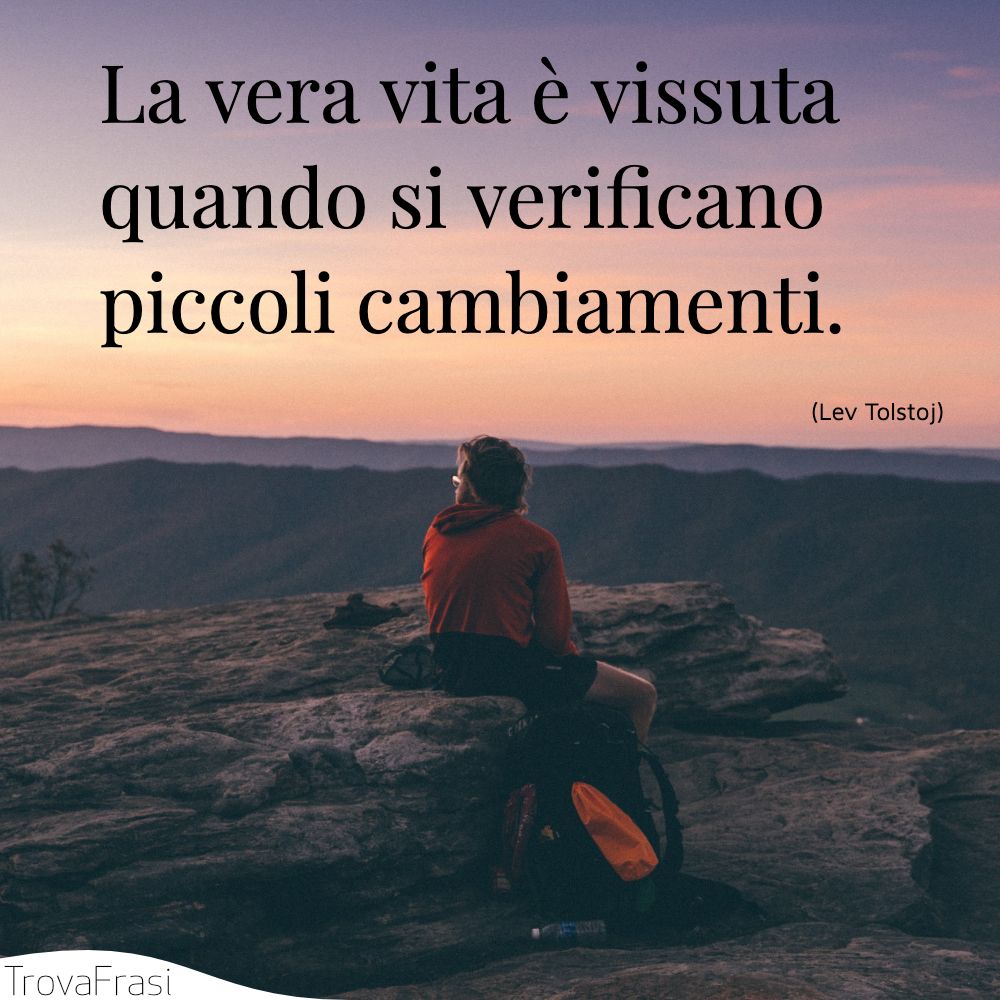 La vera vita è vissuta quando si verificano piccoli cambiamenti.