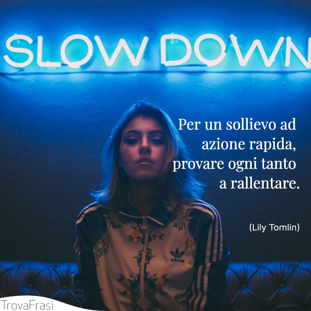Per un sollievo ad azione rapida, provare ogni tanto a rallentare.