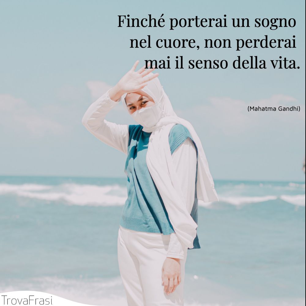 Finché porterai un sogno nel cuore, non perderai mai il senso della vita.