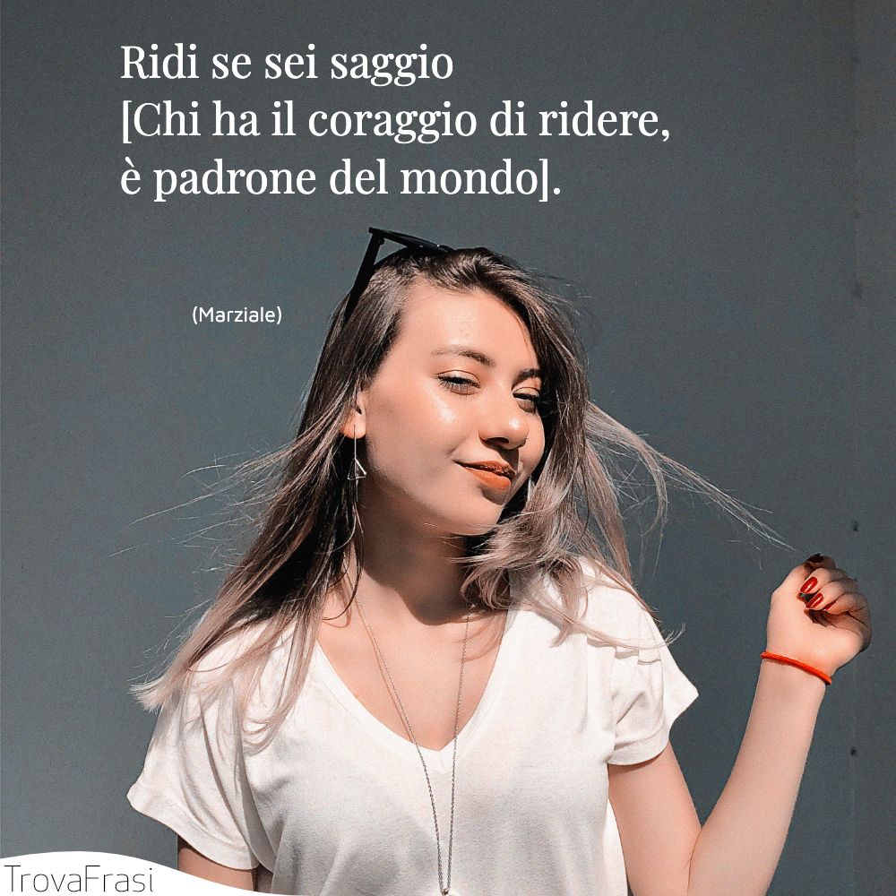 Ridi se sei saggio [Chi ha il coraggio di ridere, è padrone del mondo].