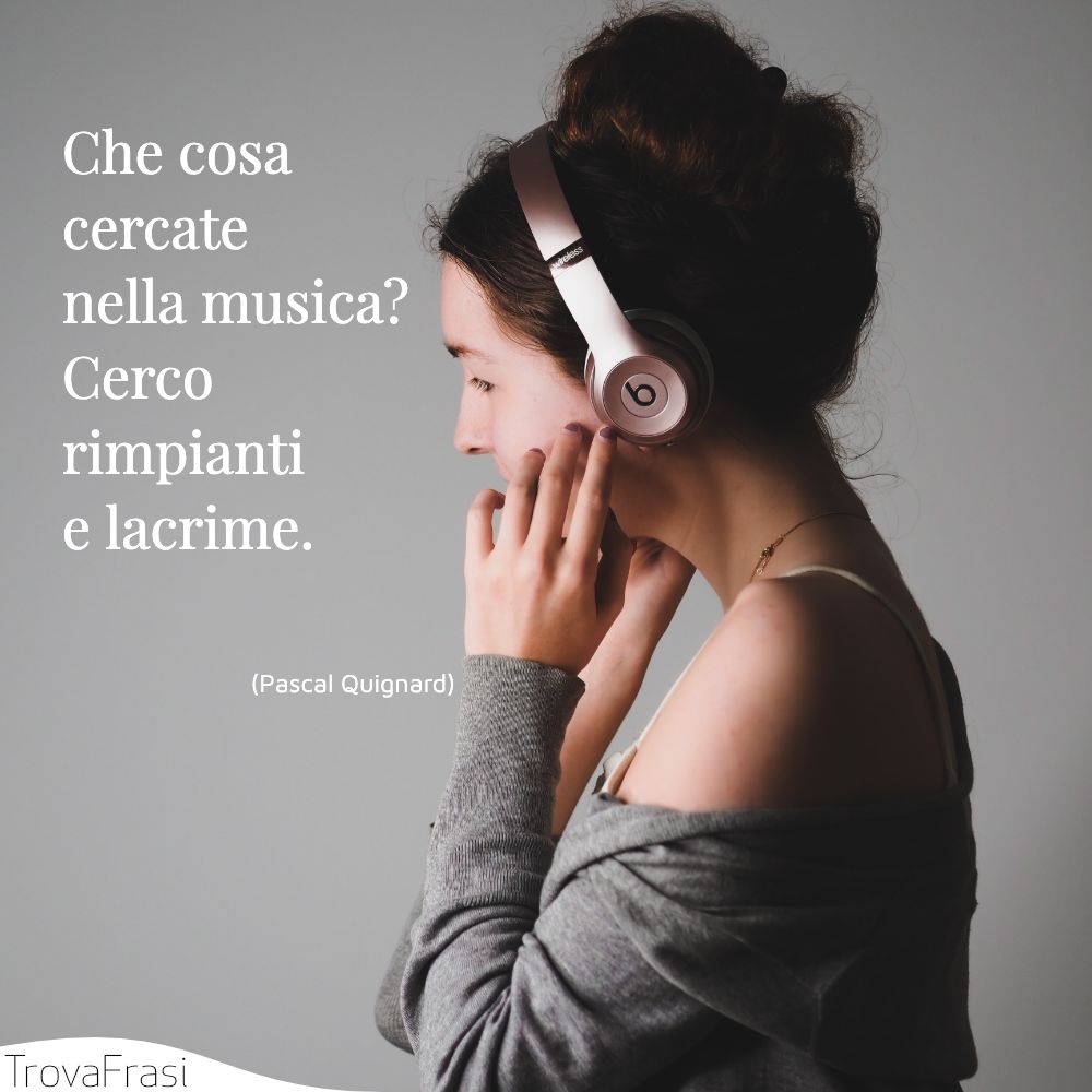 Che cosa cercate nella musica?Cerco rimpianti e lacrime.