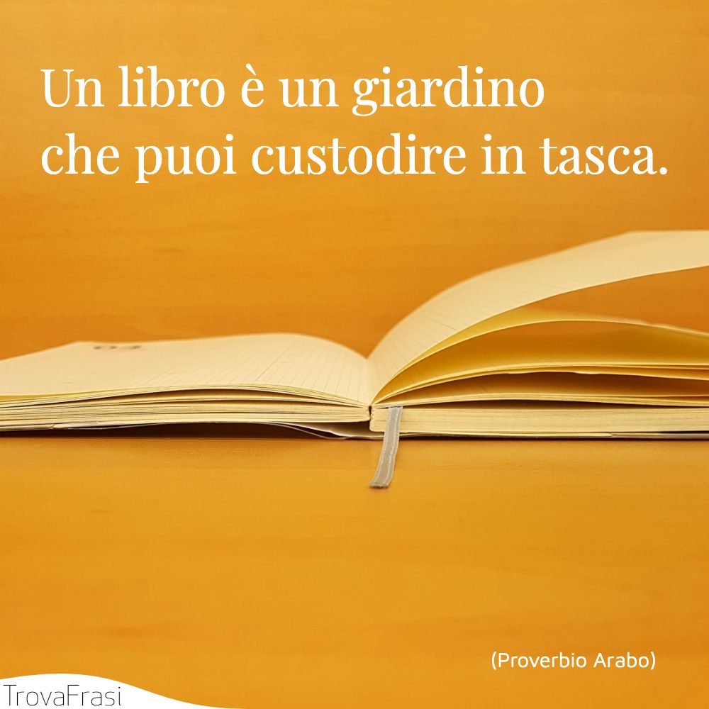 Un libro è un giardino che puoi custodire in tasca.