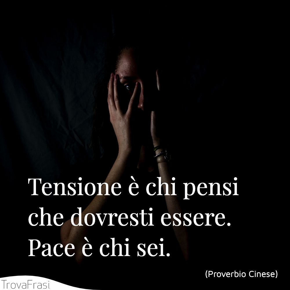 Tensione è chi pensi che dovresti essere. Pace è chi sei.