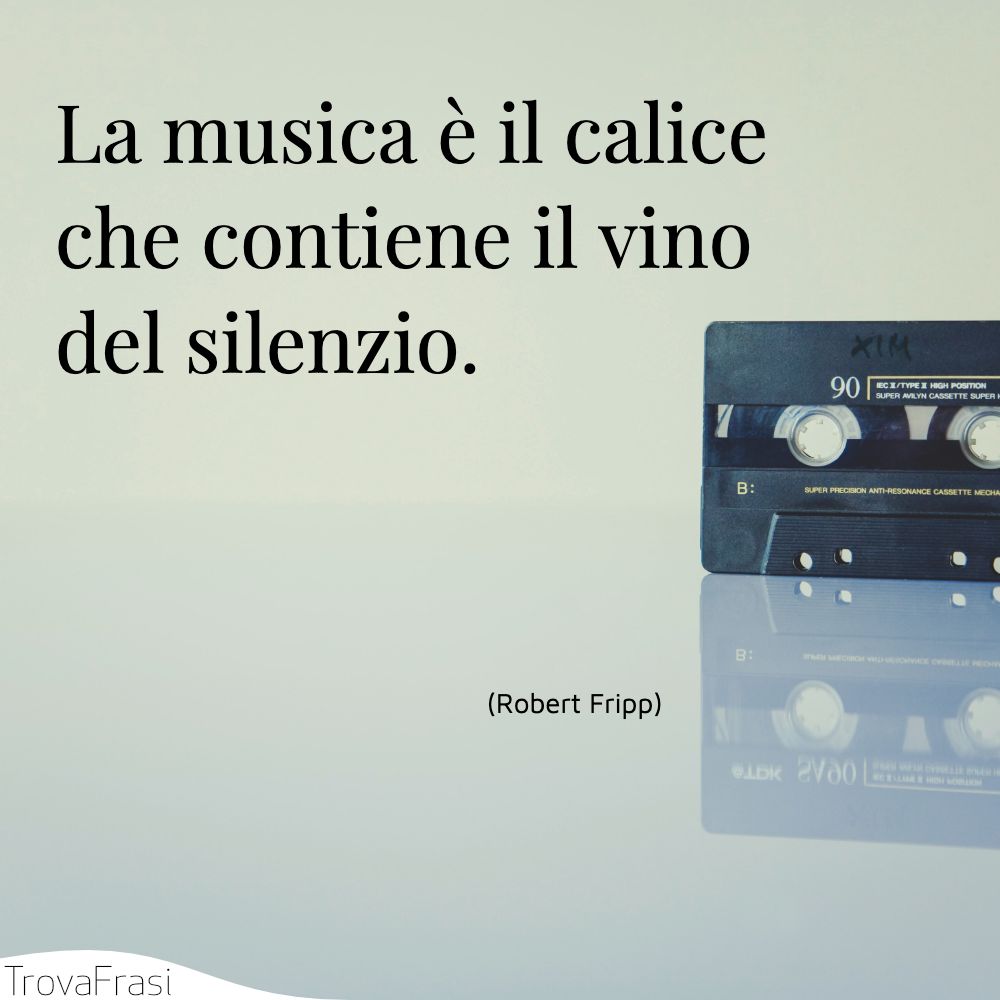 La musica è il calice che contiene il vino del silenzio.