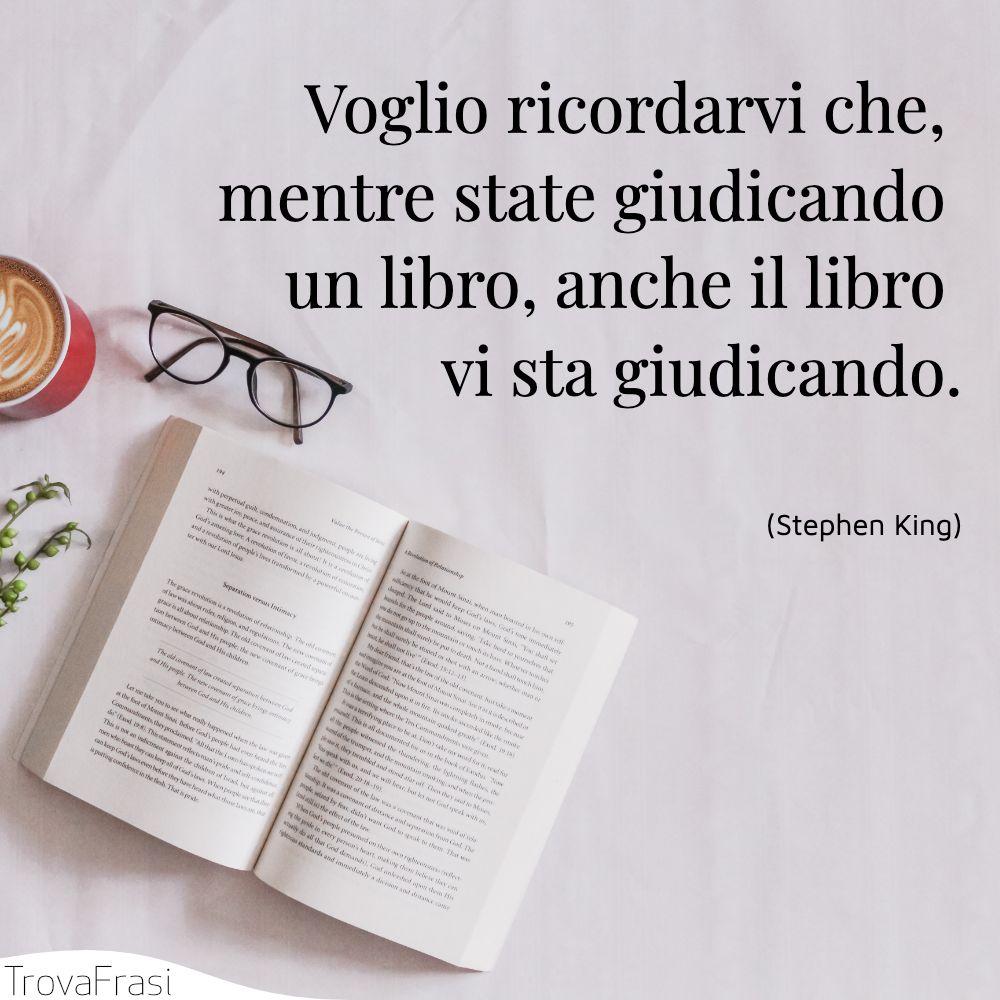 Voglio ricordarvi che, mentre state giudicando un libro, anche il libro vi sta giudicando.