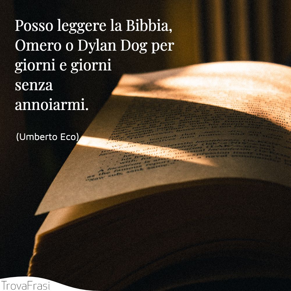 Posso leggere la Bibbia, Omero o Dylan Dog per giorni e giorni senza annoiarmi.
