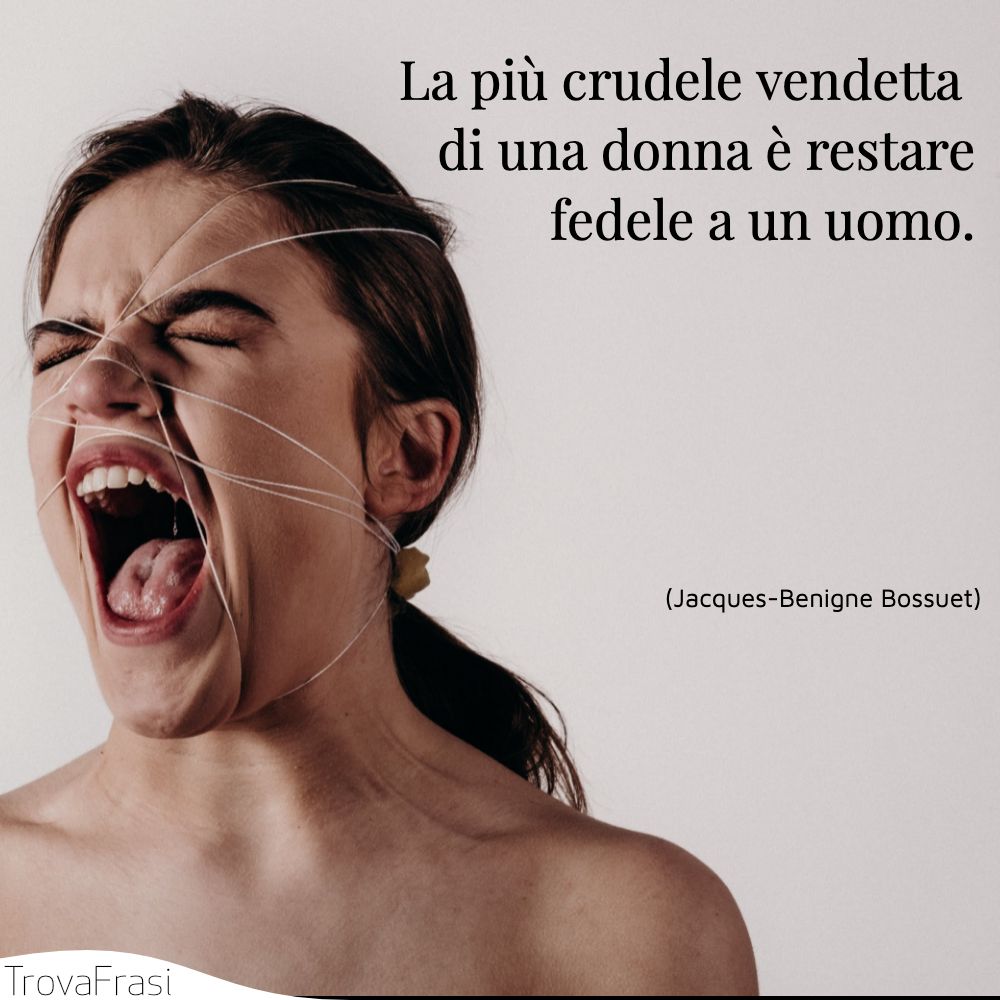 La più crudele vendetta di una donna è restare fedele a un uomo.