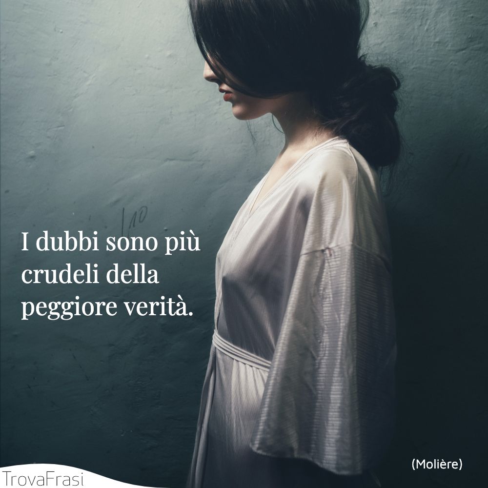 I dubbi sono più crudeli della peggiore verità.