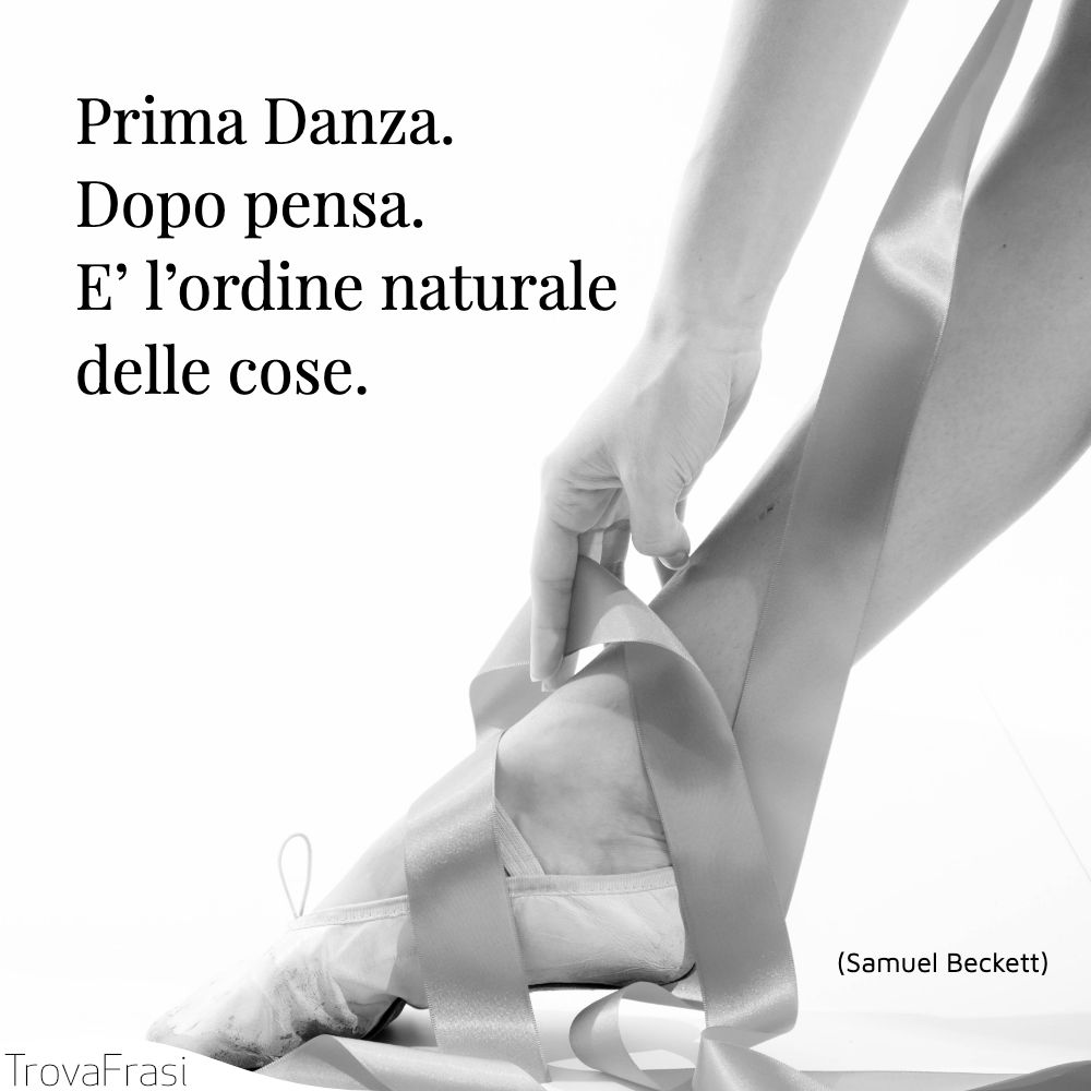 Prima Danza. Dopo pensa. E’ l’ordine naturale delle cose.