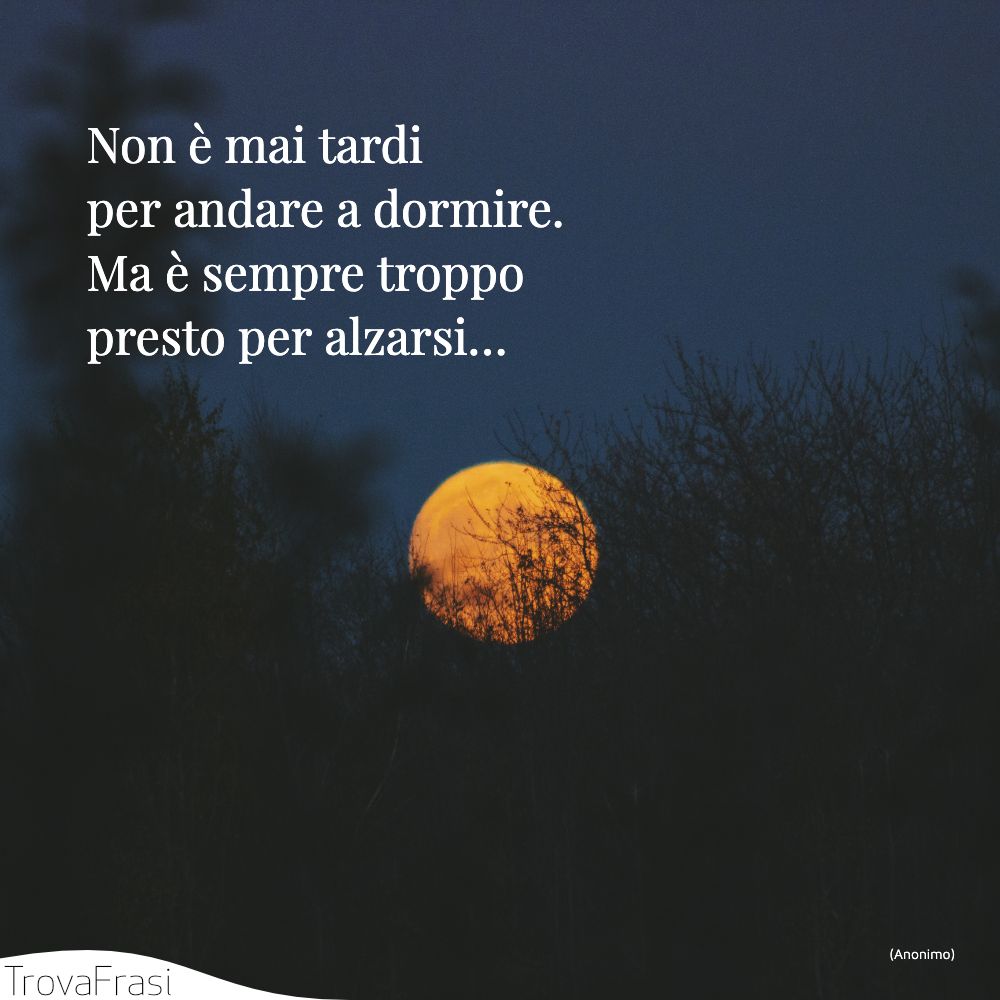Non è mai tardi per andare a dormire. Ma è sempre troppo presto per alzarsi…