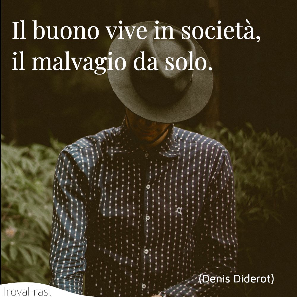 Il buono vive in società, il malvagio da solo.