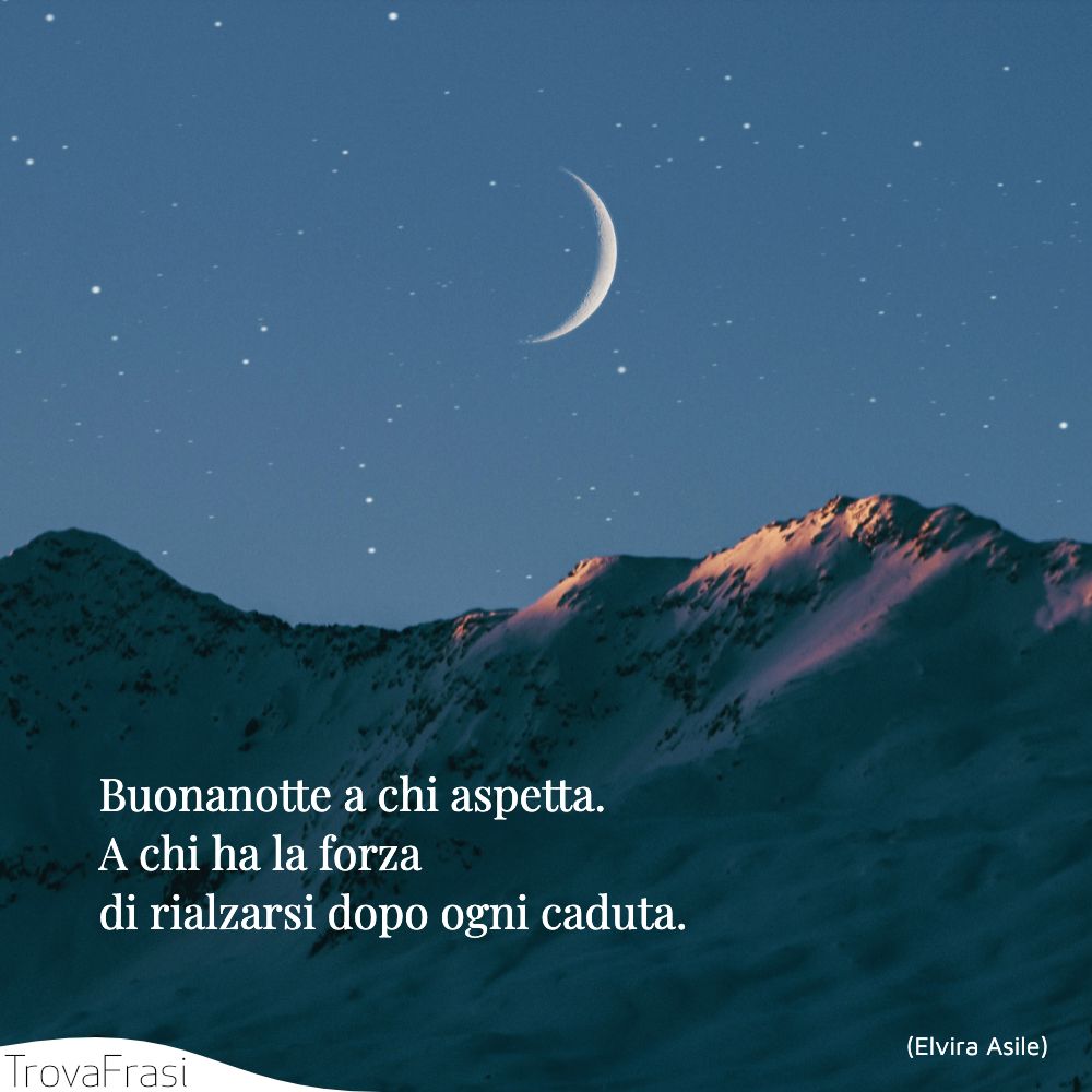 Buonanotte a chi aspetta. A chi ha la forza di rialzarsi dopo ogni caduta.