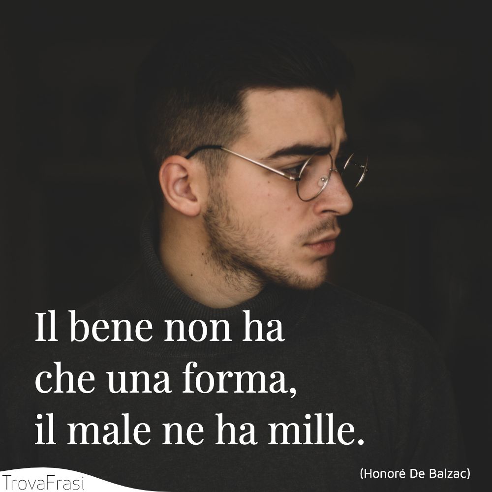 Il bene non ha che una forma, il male ne ha mille.