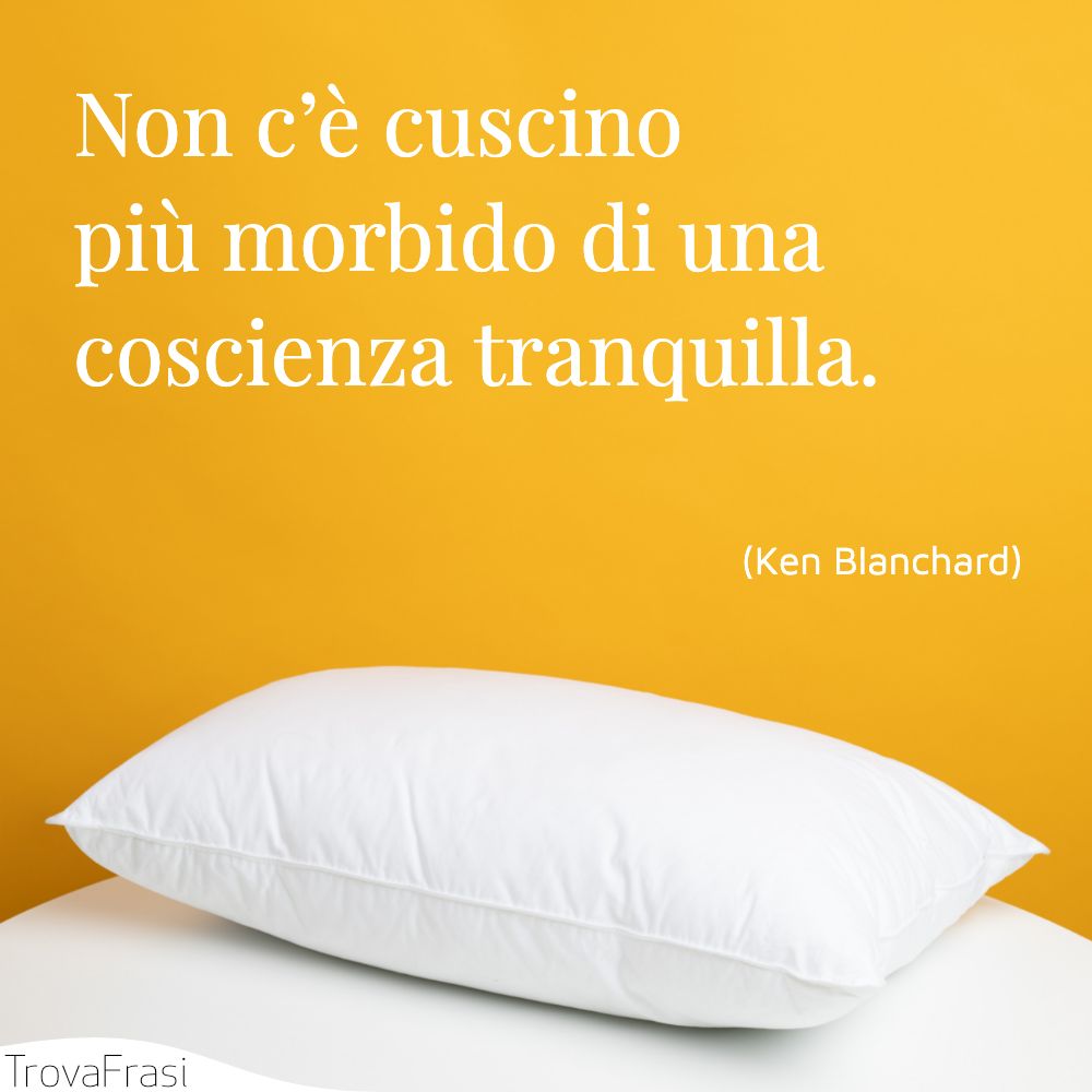 Non c’è cuscino più morbido di una coscienza tranquilla.